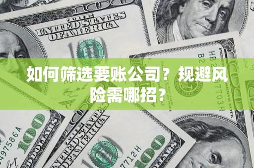 武汉如何筛选要账公司？规避风险需哪招？