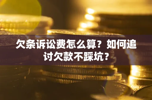 武汉欠条诉讼费怎么算？如何追讨欠款不踩坑？