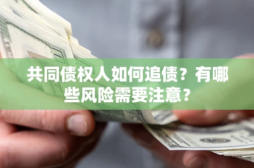 武汉共同债权人如何追债？有哪些风险需要注意？