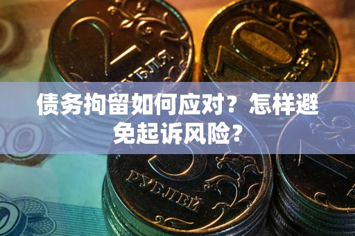 武汉债务拘留如何应对？怎样避免起诉风险？