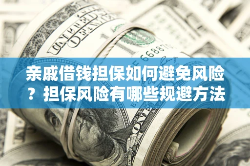 武汉亲戚借钱担保如何避免风险？担保风险有哪些规避方法？