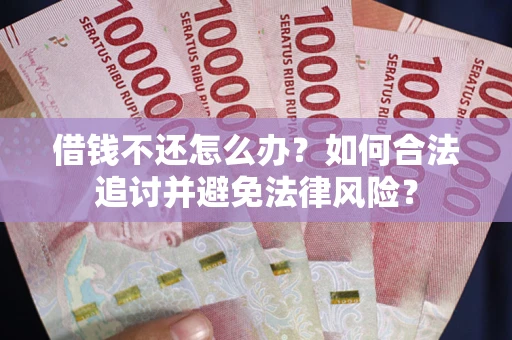 武汉借钱不还怎么办？如何合法追讨并避免法律风险？