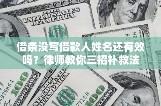 武汉借条没写借款人姓名还有效吗？律师教你三招补救法
