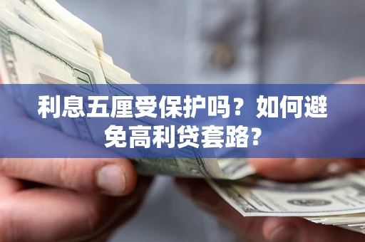 武汉利息五厘受保护吗？如何避免高利贷套路？