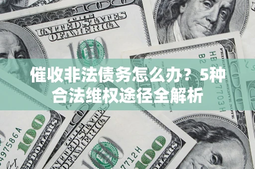 武汉催收非法债务怎么办？5种合法维权途径全解析