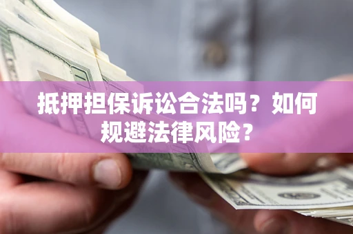武汉抵押担保诉讼合法吗？如何规避法律风险？