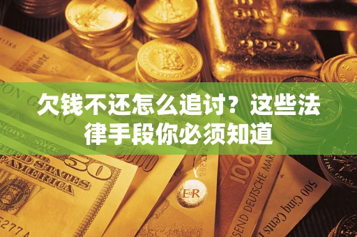 武汉欠钱不还怎么追讨？这些法律手段你必须知道