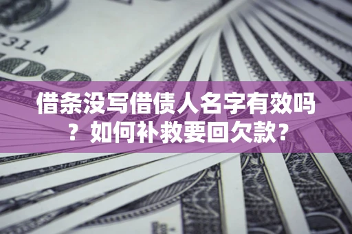 武汉借条没写借债人名字有效吗？如何补救要回欠款？