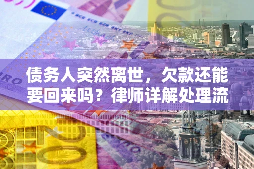 武汉债务人突然离世，欠款还能要回来吗？律师详解处理流程