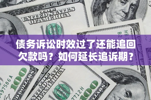 武汉债务诉讼时效过了还能追回欠款吗？如何延长追诉期？