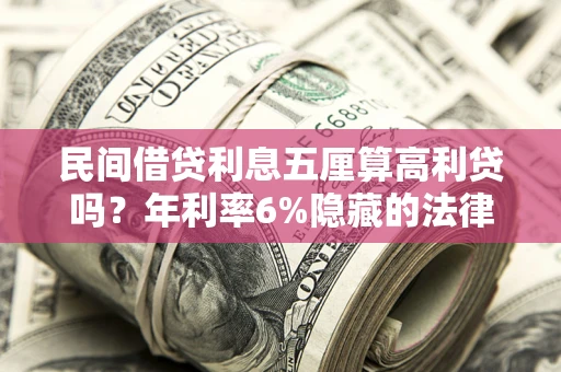 武汉民间借贷利息五厘算高利贷吗？年利率6%隐藏的法律风险全解析