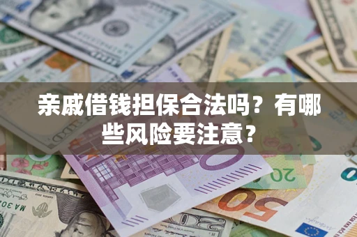 武汉亲戚借钱担保合法吗？有哪些风险要注意？