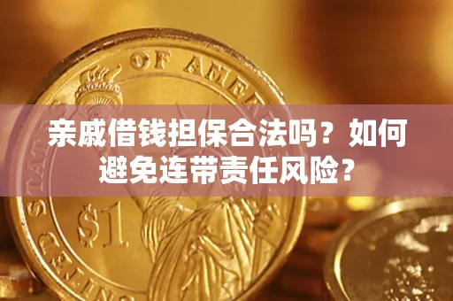 武汉亲戚借钱担保合法吗？如何避免连带责任风险？