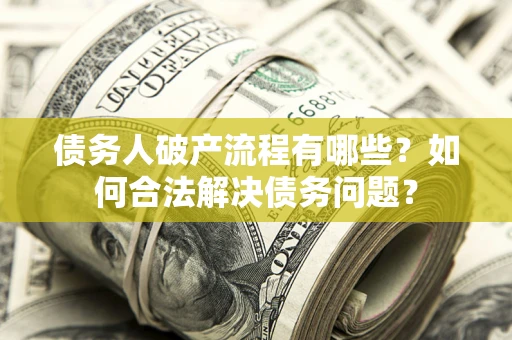 武汉债务人破产流程有哪些？如何合法解决债务问题？