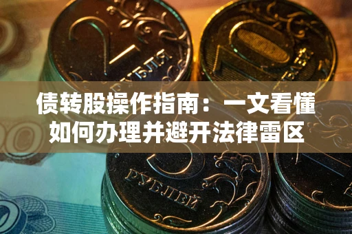 武汉债转股操作指南：一文看懂如何办理并避开法律雷区