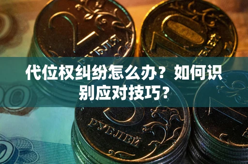 武汉代位权纠纷怎么办？如何识别应对技巧？