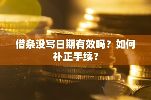 武汉借条没写日期有效吗？如何补正手续？