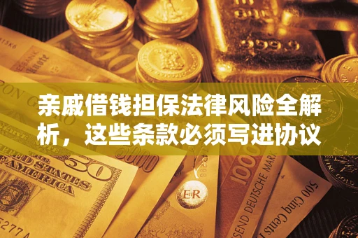 武汉亲戚借钱担保法律风险全解析，这些条款必须写进协议