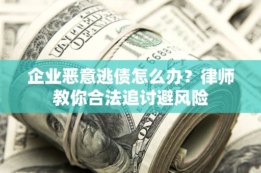 武汉企业恶意逃债怎么办？律师教你合法追讨避风险