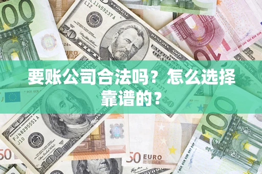 武汉要账公司合法吗？怎么选择靠谱的？