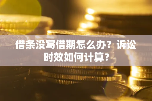 武汉借条没写借期怎么办？诉讼时效如何计算？