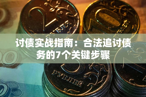 武汉讨债实战指南：合法追讨债务的7个关键步骤