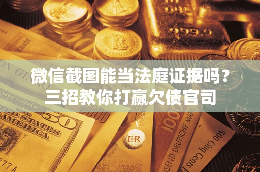 武汉微信截图能当法庭证据吗？三招教你打赢欠债官司
