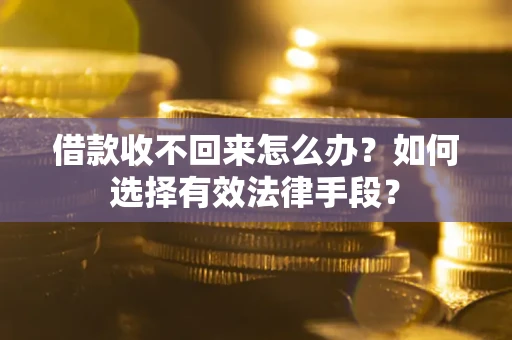 武汉借款收不回来怎么办？如何选择有效法律手段？