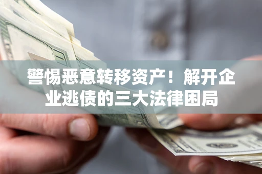 武汉警惕恶意转移资产！解开企业逃债的三大法律困局