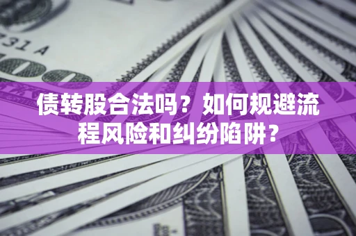 武汉债转股合法吗？如何规避流程风险和纠纷陷阱？