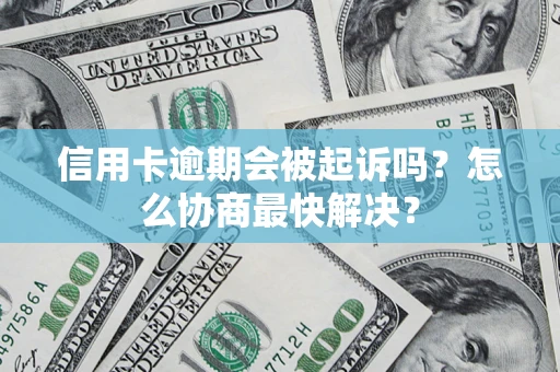 武汉信用卡逾期会被起诉吗？怎么协商最快解决？