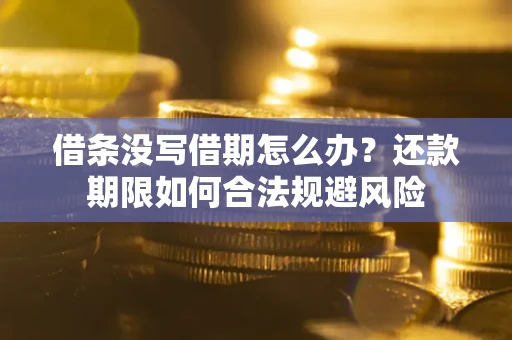 武汉借条没写借期怎么办？还款期限如何合法规避风险