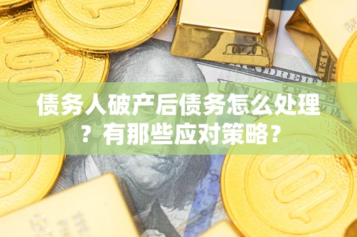 武汉债务人破产后债务怎么处理？有那些应对策略？
