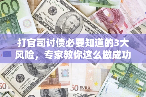 武汉打官司讨债必要知道的3大风险，专家教你这么做成功率飙升