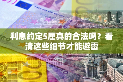 武汉利息约定5厘真的合法吗？看清这些细节才能避雷
