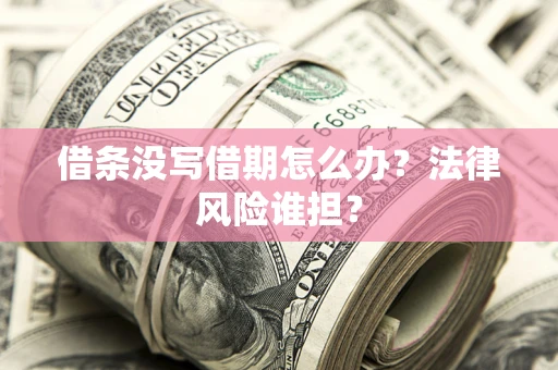 武汉借条没写借期怎么办？法律风险谁担？