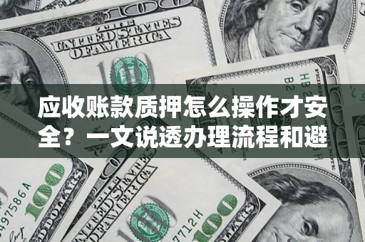 武汉应收账款质押怎么操作才安全？一文说透办理流程和避险绝招